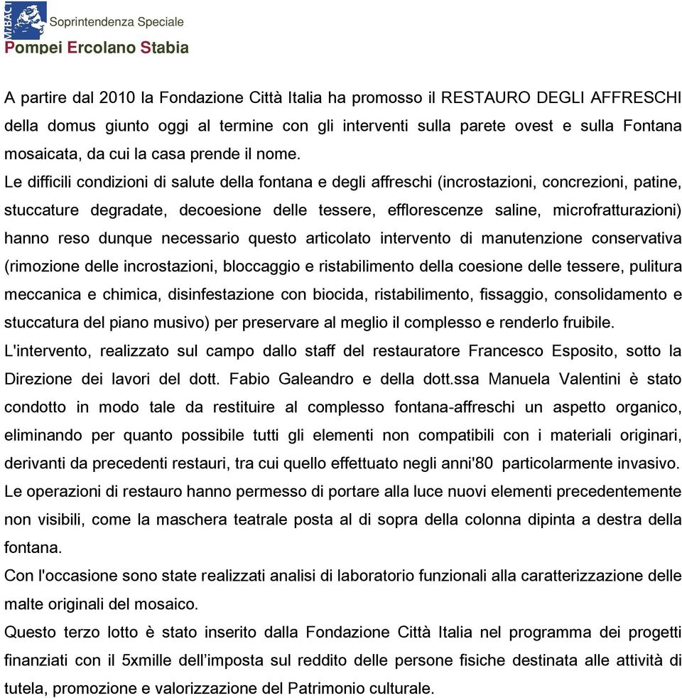 Le difficili condizioni di salute della fontana e degli affreschi (incrostazioni, concrezioni, patine, stuccature degradate, decoesione delle tessere, efflorescenze saline, microfratturazioni) hanno