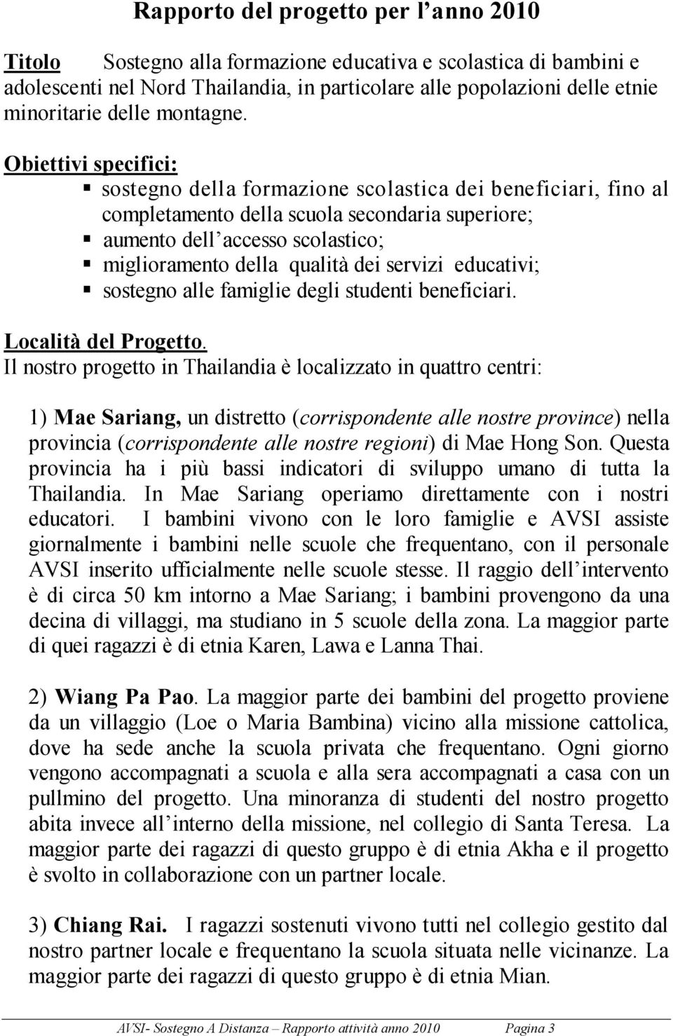 Obiettivi specifici: sostegno della formazione scolastica dei beneficiari, fino al completamento della scuola secondaria superiore; aumento dell accesso scolastico; miglioramento della qualità dei