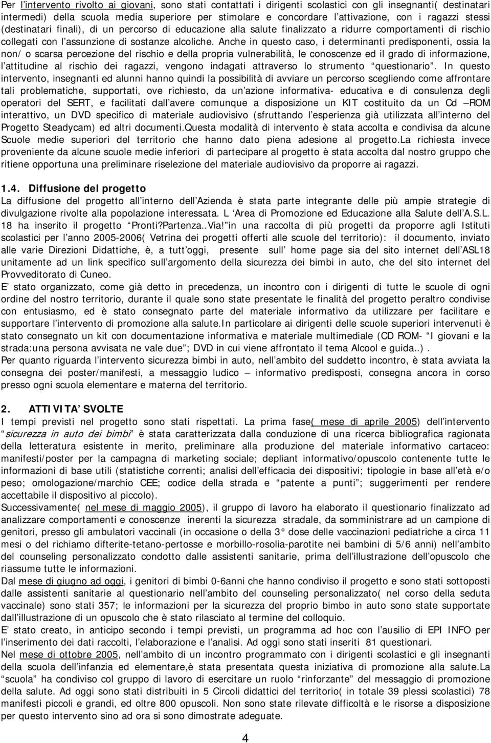 Anche in questo caso, i determinanti predisponenti, ossia la non/ o scarsa percezione del rischio e della propria vulnerabilità, le conoscenze ed il grado di informazione, l attitudine al rischio dei