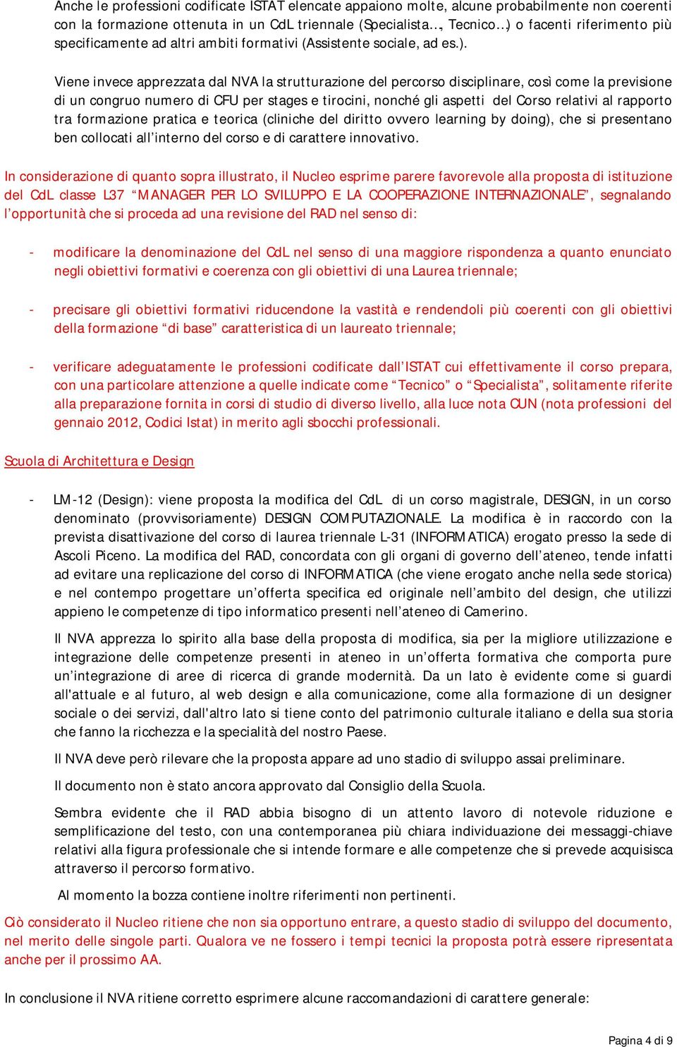 Viene invece apprezzata dal NVA la strutturazione del percorso disciplinare, così come la previsione di un congruo numero di CFU per stages e tirocini, nonché gli aspetti del Corso relativi al