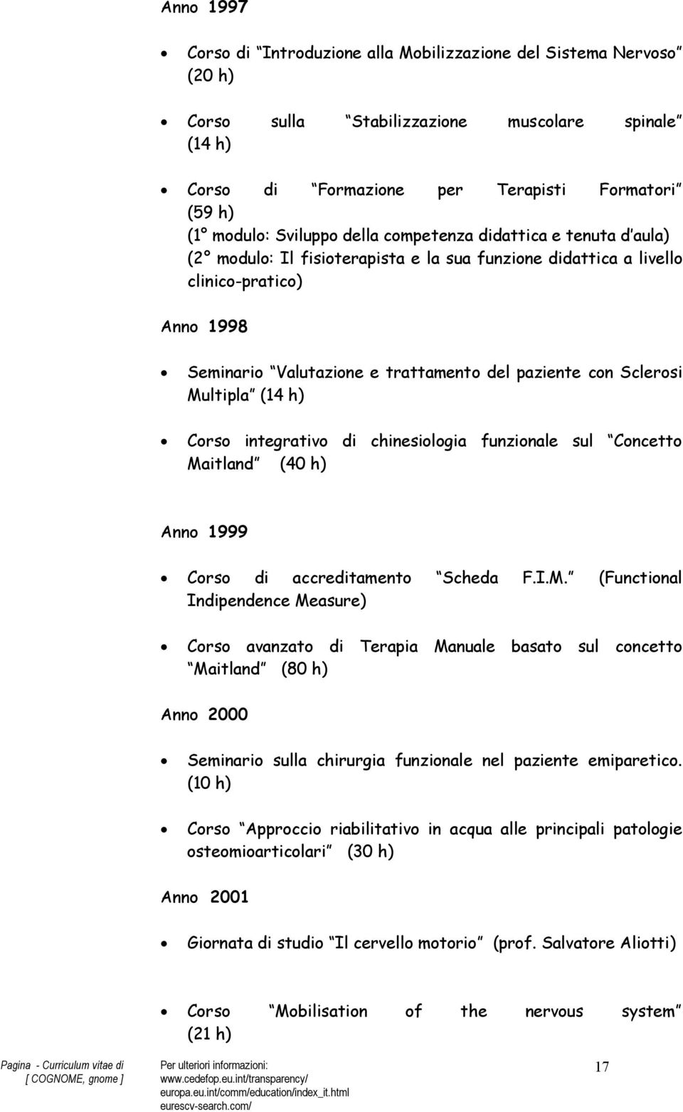 Sclerosi Multipla (14 h) Corso integrativo di chinesiologia funzionale sul Concetto Maitland (40 h) Anno 1999 Corso di accreditamento Scheda F.I.M. (Functional Indipendence Measure) Corso avanzato di Terapia Manuale basato sul concetto Maitland (80 h) Anno 2000 Seminario sulla chirurgia funzionale nel paziente emiparetico.