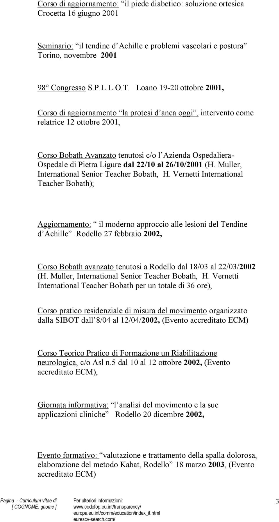 Loano 19-20 ottobre 2001, Corso di aggiornamento la protesi d anca oggi, intervento come relatrice 12 ottobre 2001, Corso Bobath Avanzato tenutosi c/o l Azienda Ospedaliera- Ospedale di Pietra Ligure