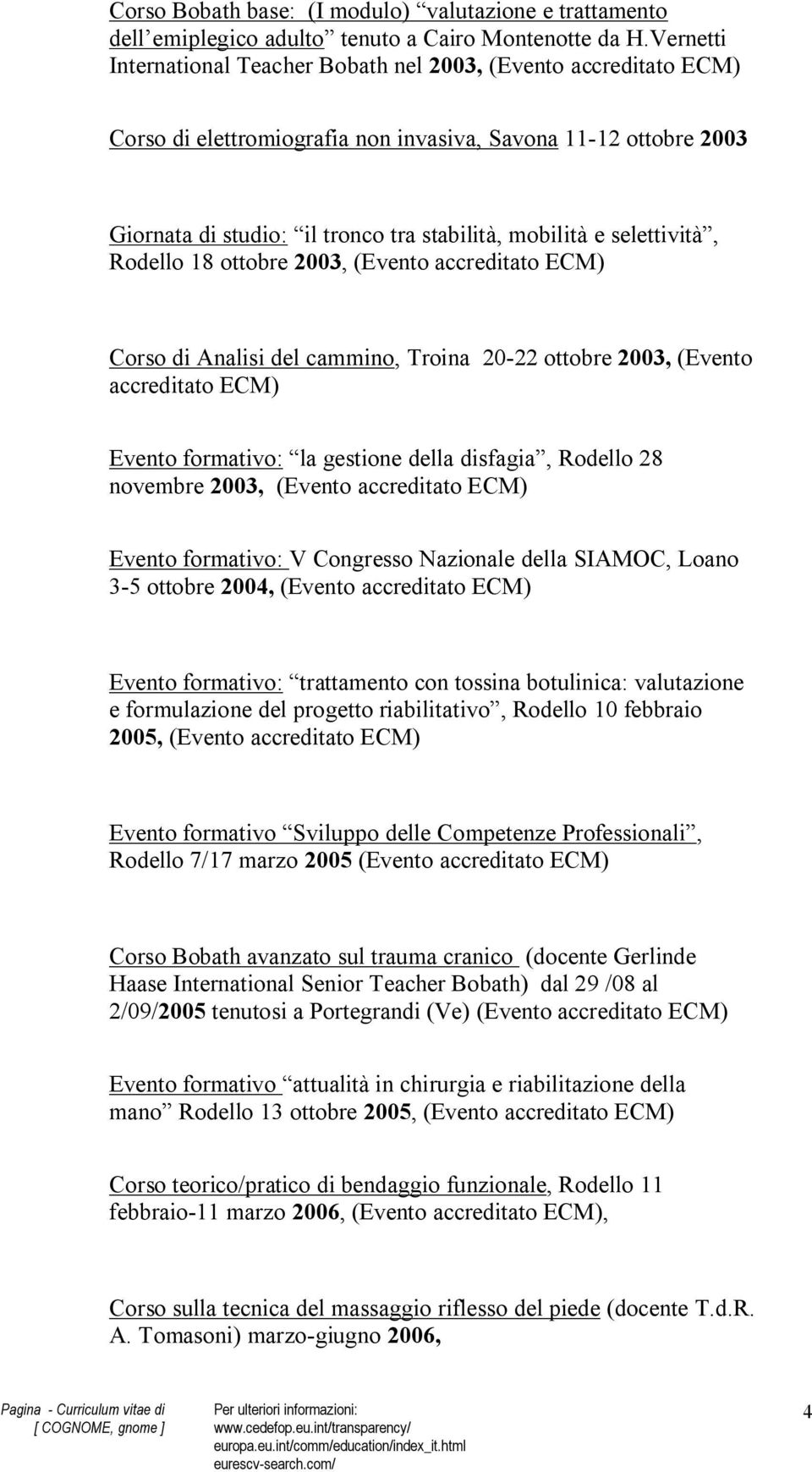 selettività, Rodello 18 ottobre 2003, (Evento accreditato ECM) Corso di Analisi del cammino, Troina 20-22 ottobre 2003, (Evento accreditato ECM) Evento formativo: la gestione della disfagia, Rodello