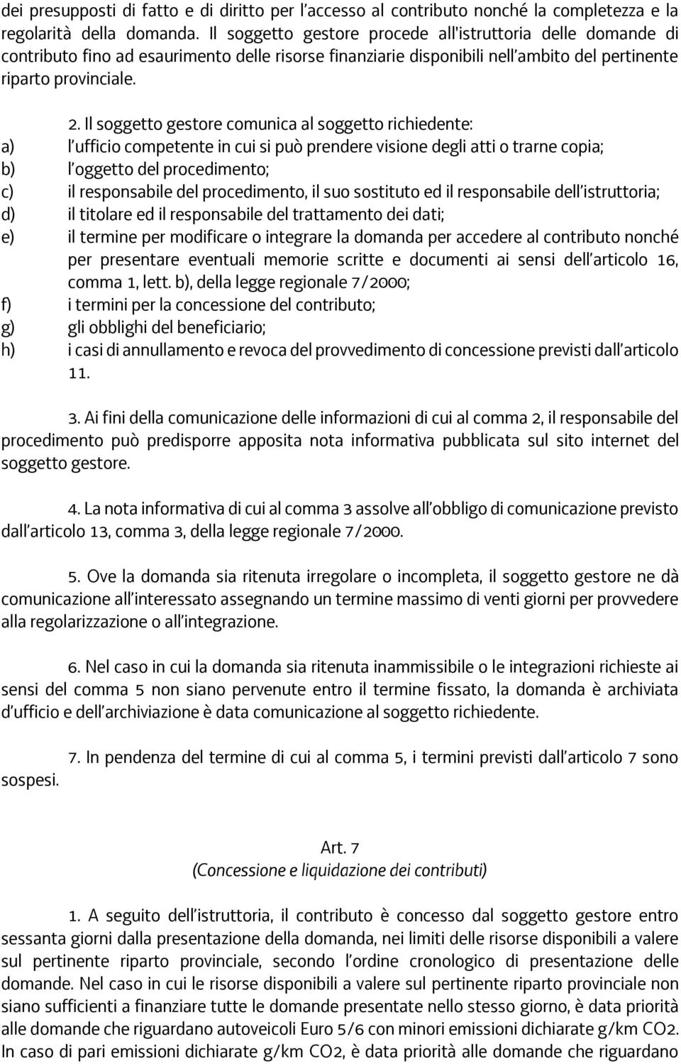 Il soggetto gestore comunica al soggetto richiedente: a) l ufficio competente in cui si può prendere visione degli atti o trarne copia; b) l oggetto del procedimento; c) il responsabile del