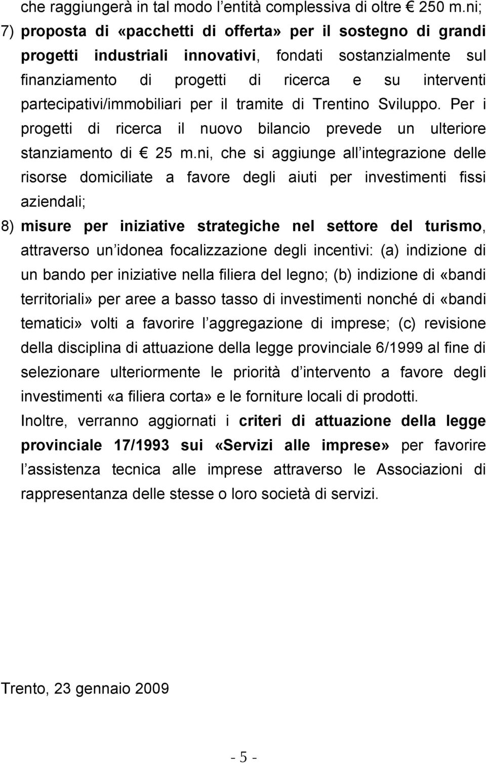 partecipativi/immobiliari per il tramite di Trentino Sviluppo. Per i progetti di ricerca il nuovo bilancio prevede un ulteriore stanziamento di 25 m.