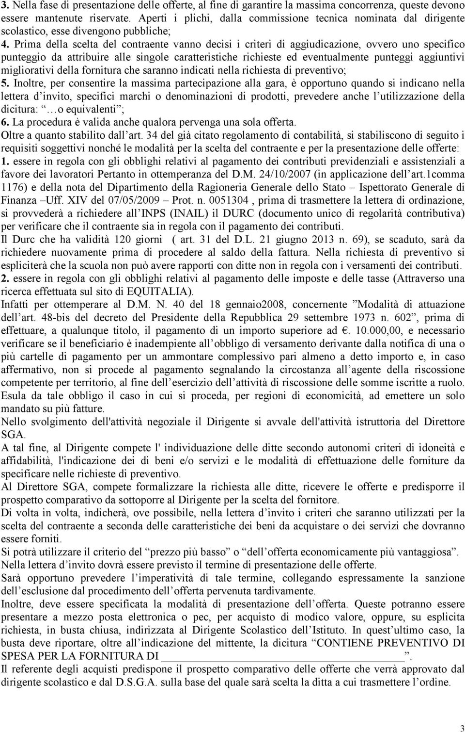 Prima della scelta del contraente vanno decisi i criteri di aggiudicazione, ovvero uno specifico punteggio da attribuire alle singole caratteristiche richieste ed eventualmente punteggi aggiuntivi