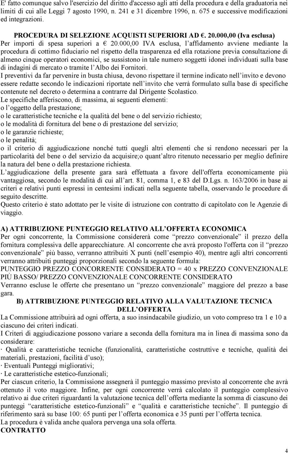 000,00 IVA esclusa, l affidamento avviene mediante la procedura di cottimo fiduciario nel rispetto della trasparenza ed ella rotazione previa consultazione di almeno cinque operatori economici, se