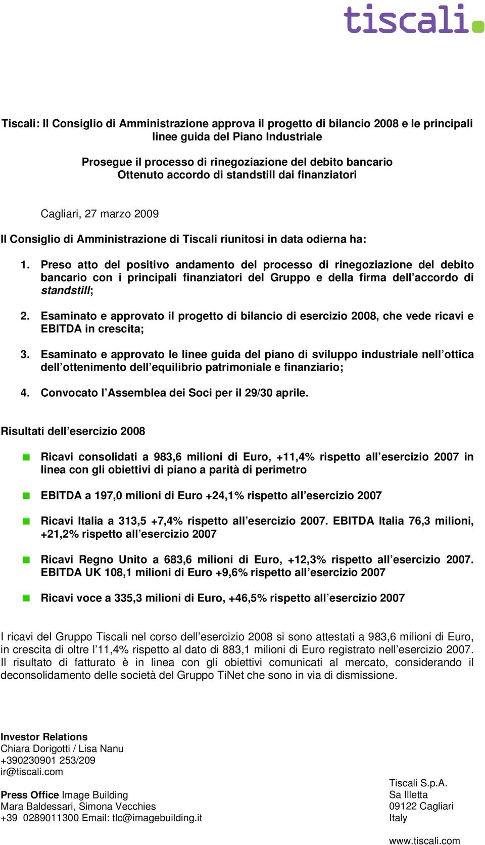 Preso atto del positivo andamento del processo di rinegoziazione del debito bancario con i principali finanziatori del Gruppo e della firma dell accordo di standstill; 2.