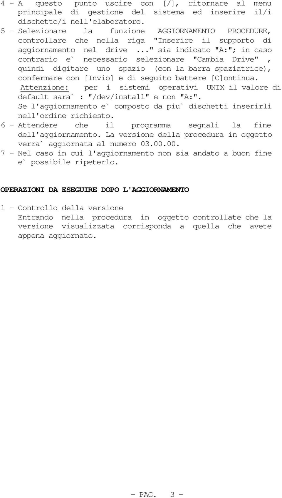 .." sia indicato "A:"; in caso contrario e` necessario selezionare "Cambia Drive", quindi digitare uno spazio (con la barra spaziatrice), confermare con [Invio] e di seguito battere [C]ontinua.