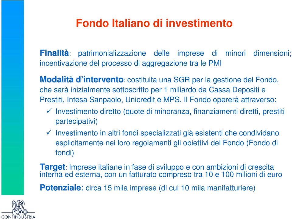 Il Fondo opererà attraverso: Investimento diretto (quote di minoranza, finanziamenti diretti, prestiti partecipativi) Investimento in altri fondi specializzati già esistenti che condividano