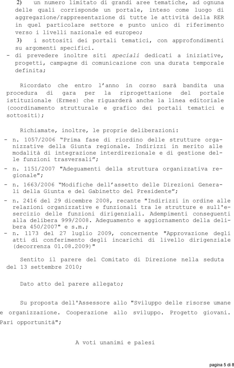 - di prevedere inoltre siti speciali dedicati a iniziative, progetti, campagne di comunicazione con una durata temporale definita; Ricordato che entro l anno in corso sarà bandita una procedura di