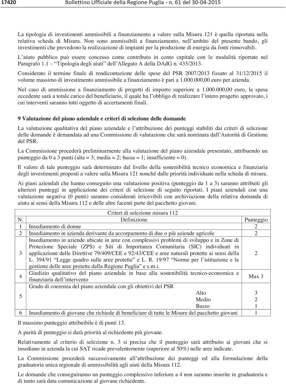 Non sono ammissibili a finanziamento, nell ambito del presente bando, gli investimenti che prevedono la realizzazione di impianti per la produzione di energia da fonti rinnovabili.