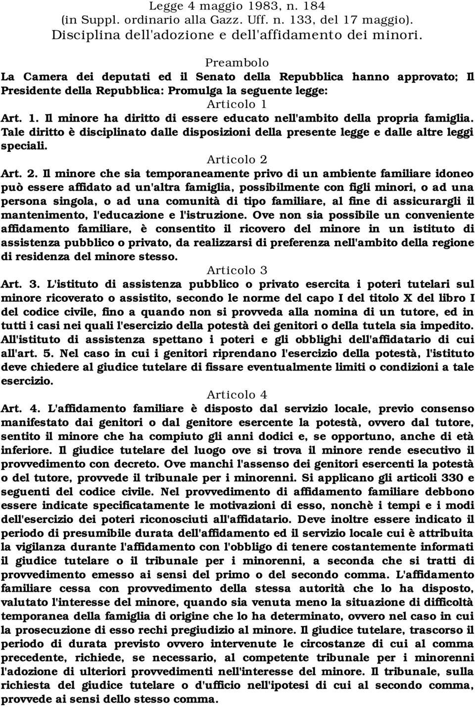 Art. 1. Il minore ha diritto di essere educato nell'ambito della propria famiglia. Tale diritto è disciplinato dalle disposizioni della presente legge e dalle altre leggi speciali. Articolo 2 