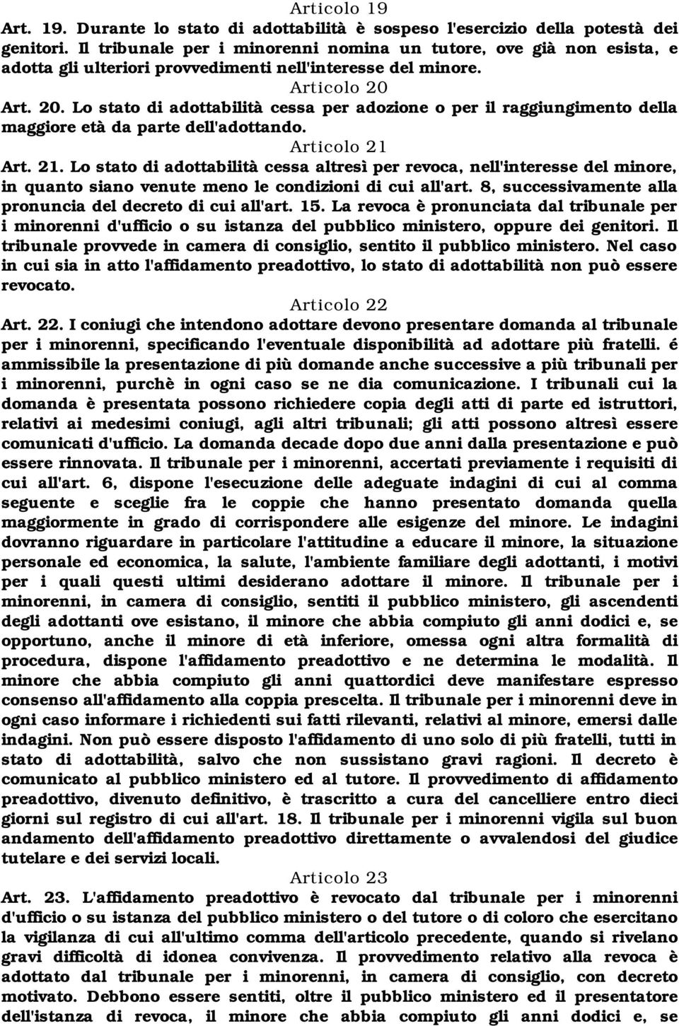 Art. 20. Lo stato di adottabilità cessa per adozione o per il raggiungimento della maggiore età da parte dell'adottando. Articolo 21 