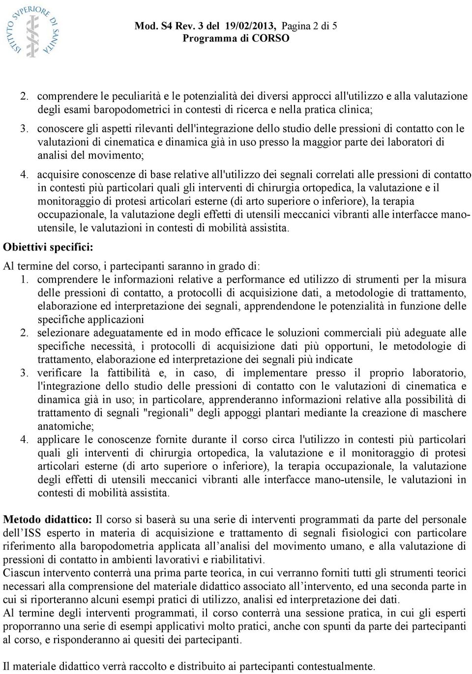 conoscere gli aspetti rilevanti dell'integrazione dello studio delle pressioni di contatto con le valutazioni di cinematica e dinamica già in uso presso la maggior parte dei laboratori di analisi del