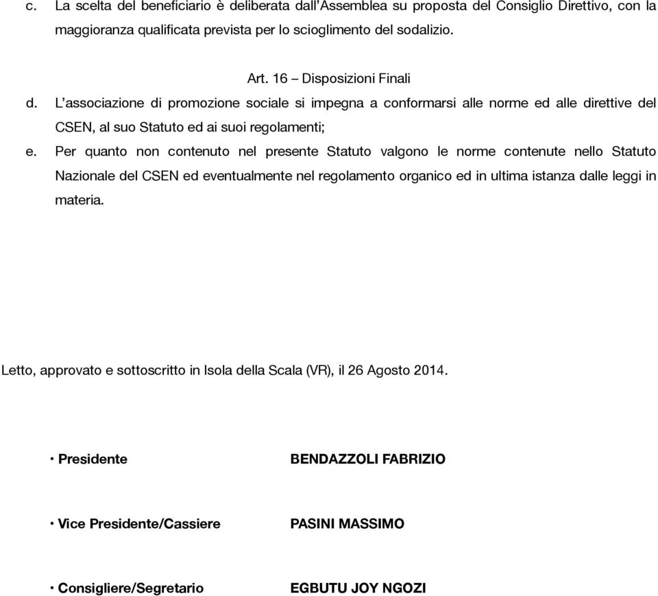 Per quanto non contenuto nel presente Statuto valgono le norme contenute nello Statuto Nazionale del CSEN ed eventualmente nel regolamento organico ed in ultima istanza dalle leggi