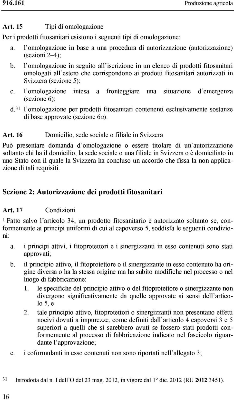 l omologazione in seguito all iscrizione in un elenco di prodotti fitosanitari omologati all estero che corrispondono ai prodotti fitosanitari autorizzati in Svizzera (sezione 5); c.