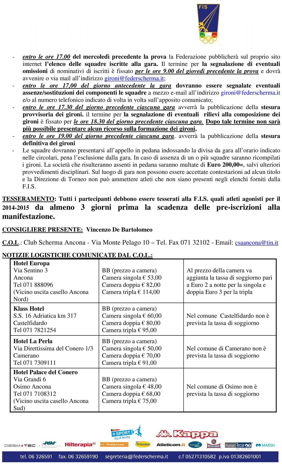 it; - entro le ore 17,00 del giorno antecedente la gara dovranno essere segnalate eventuali assenze/sostituzioni dei componenti le squadre a mezzo e-mail all indirizzo gironi@federscherma.