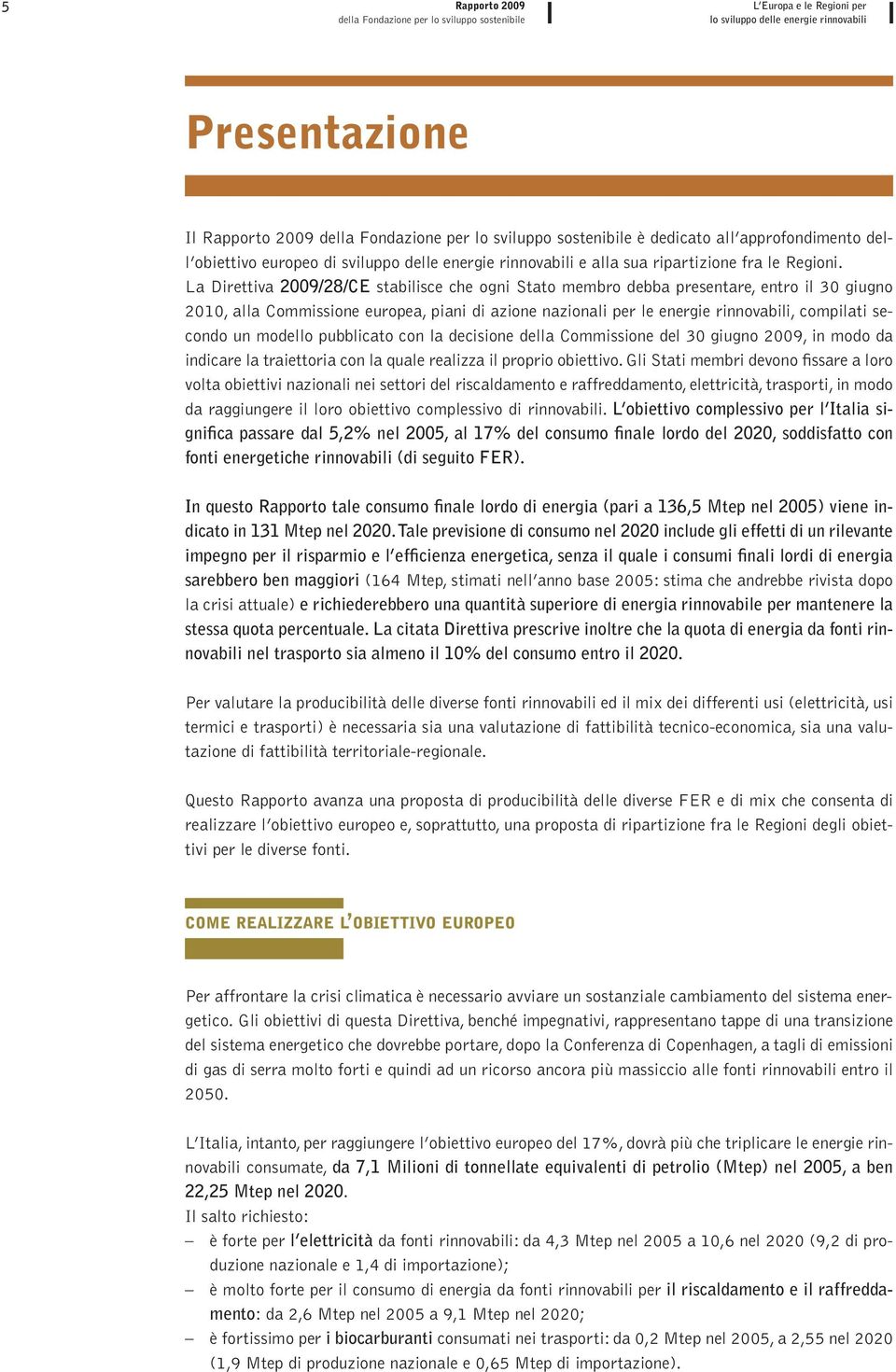 La Direttiva 2009/28/CE stabilisce che ogni Stato membro debba presentare, entro il 30 giugno 2010, alla Commissione europea, piani di azione nazionali per le energie rinnovabili, compilati secondo