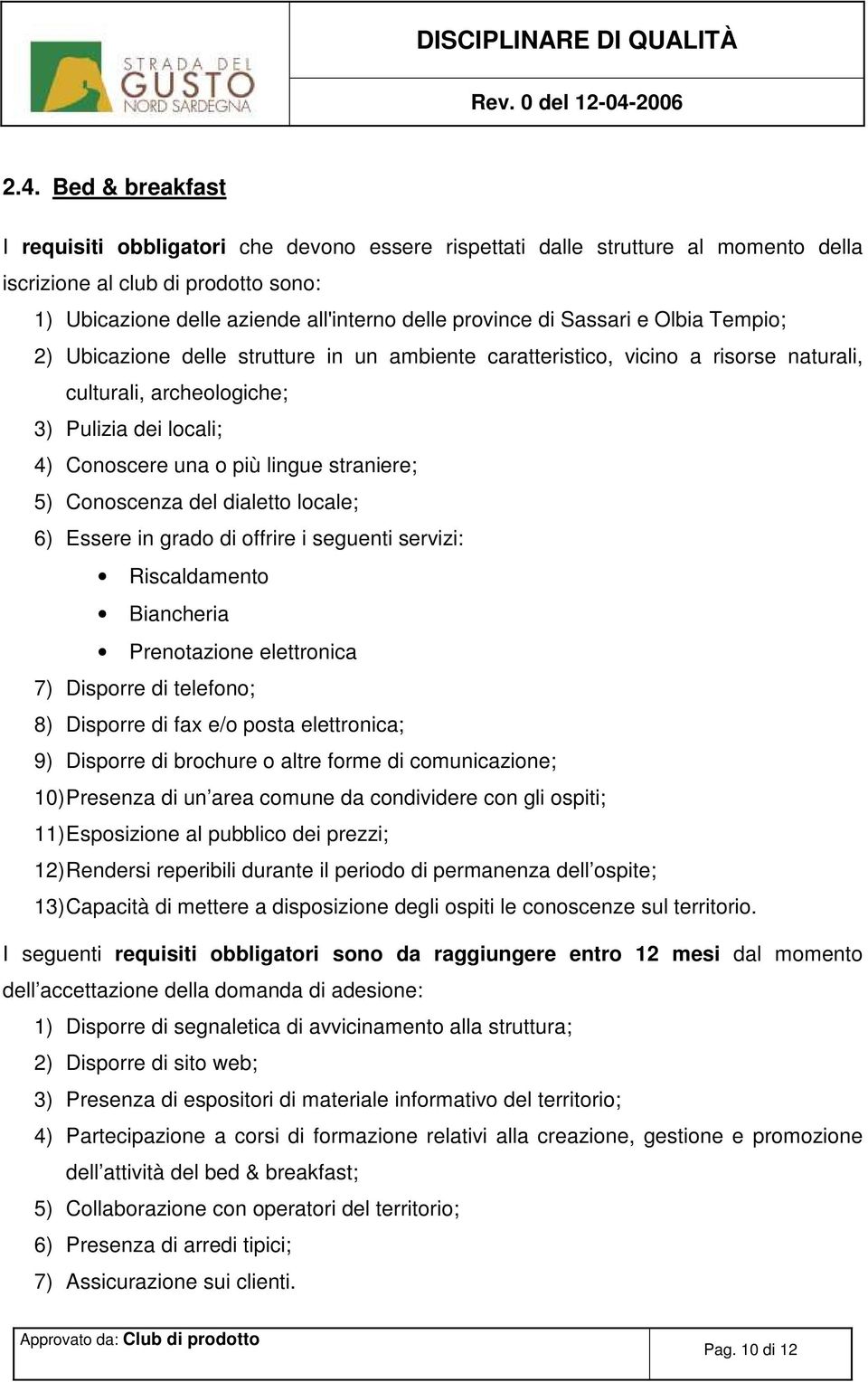 straniere; 5) Conoscenza del dialetto locale; 6) Essere in grado di offrire i seguenti servizi: Riscaldamento Biancheria Prenotazione elettronica 7) Disporre di telefono; 8) Disporre di fax e/o posta