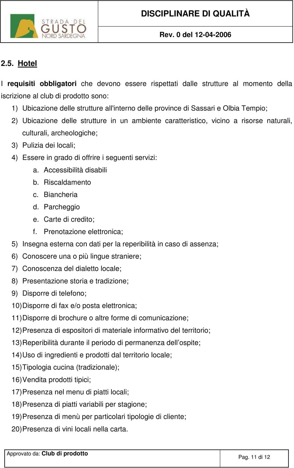 seguenti servizi: a. Accessibilità disabili b. Riscaldamento c. Biancheria d. Parcheggio e. Carte di credito; f.