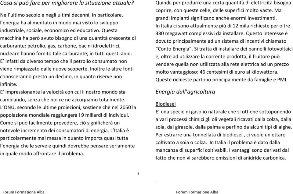 una quantità crescente di carburante: petrolio, gas, carbone, bacini idroelettrici, nucleare hanno fornito tale carburante, in tutti questi anni E infatti da diverso tempo che il petrolio consumato