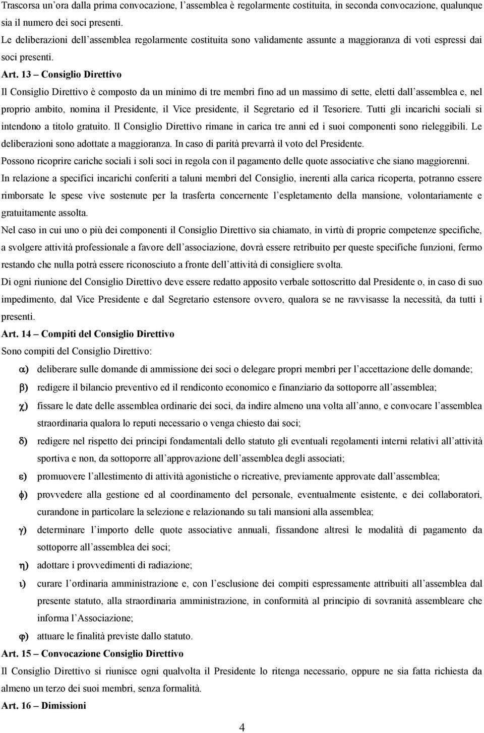 13 Consiglio Direttivo Il Consiglio Direttivo è composto da un minimo di tre membri fino ad un massimo di sette, eletti dall assemblea e, nel proprio ambito, nomina il Presidente, il Vice presidente,