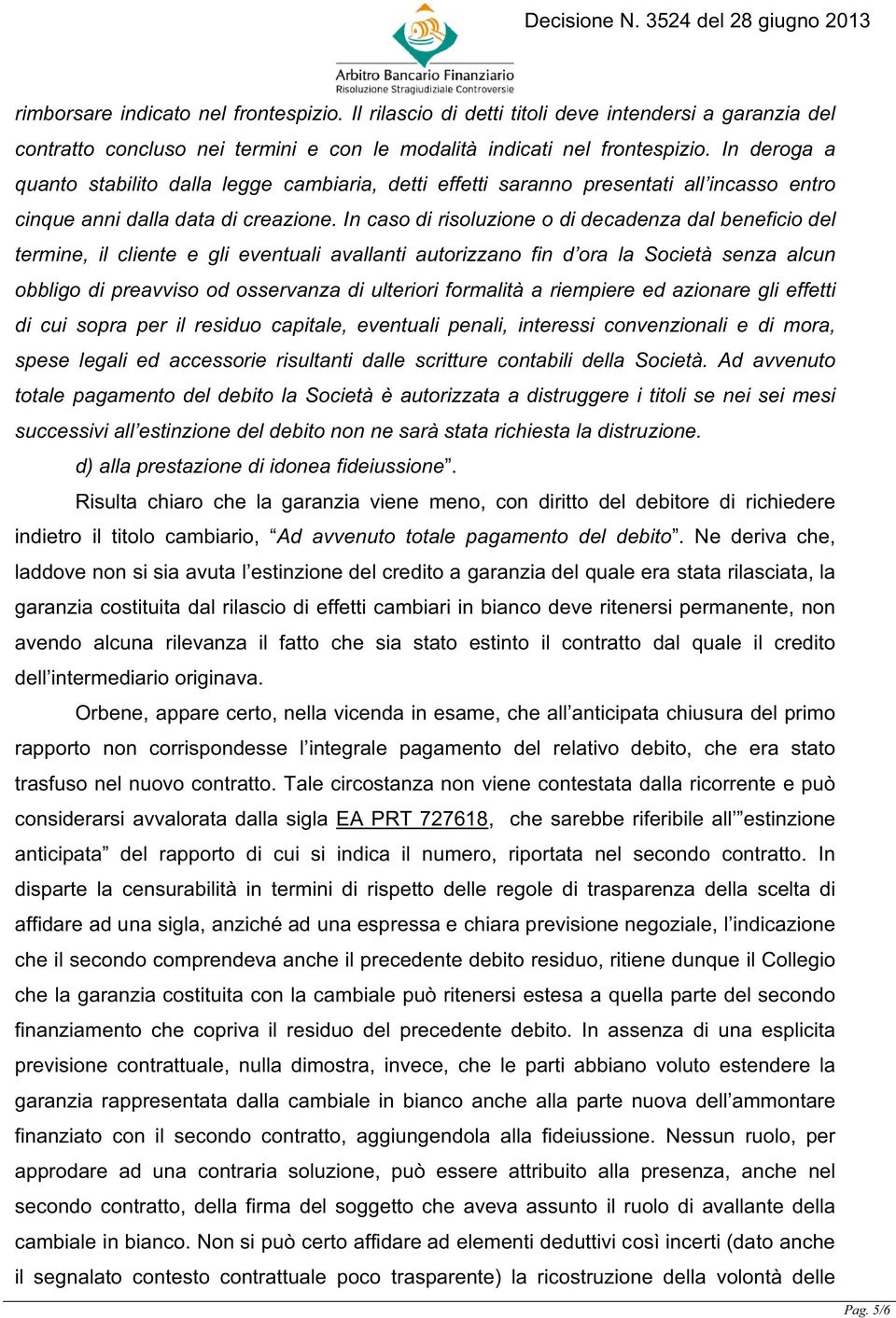 In caso di risoluzione o di decadenza dal beneficio del termine, il cliente e gli eventuali avallanti autorizzano fin d ora la Società senza alcun obbligo di preavviso od osservanza di ulteriori