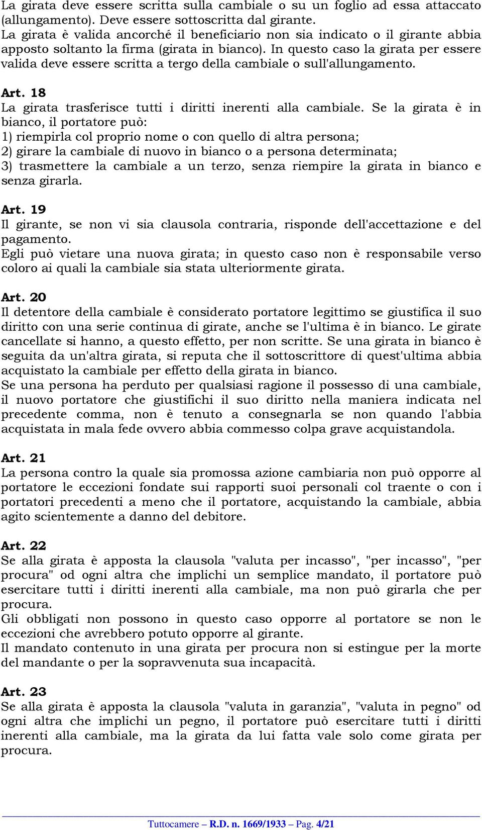 In questo caso la girata per essere valida deve essere scritta a tergo della cambiale o sull'allungamento. Art. 18 La girata trasferisce tutti i diritti inerenti alla cambiale.