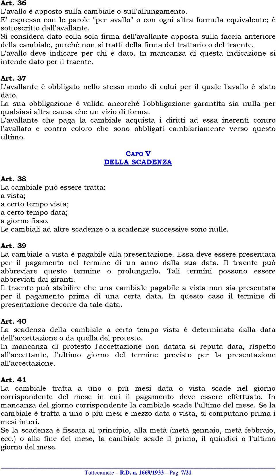 In mancanza di questa indicazione si intende dato per il traente. Art. 37 L'avallante è obbligato nello stesso modo di colui per il quale l'avallo è stato dato.