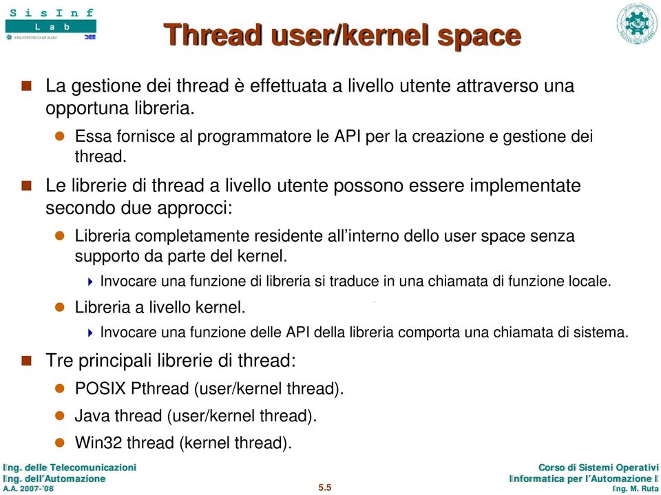 Le librerie di thread a livello utente possono essere implementate secondo due approcci: Libreria completamente residente all interno dello user space senza supporto da parte