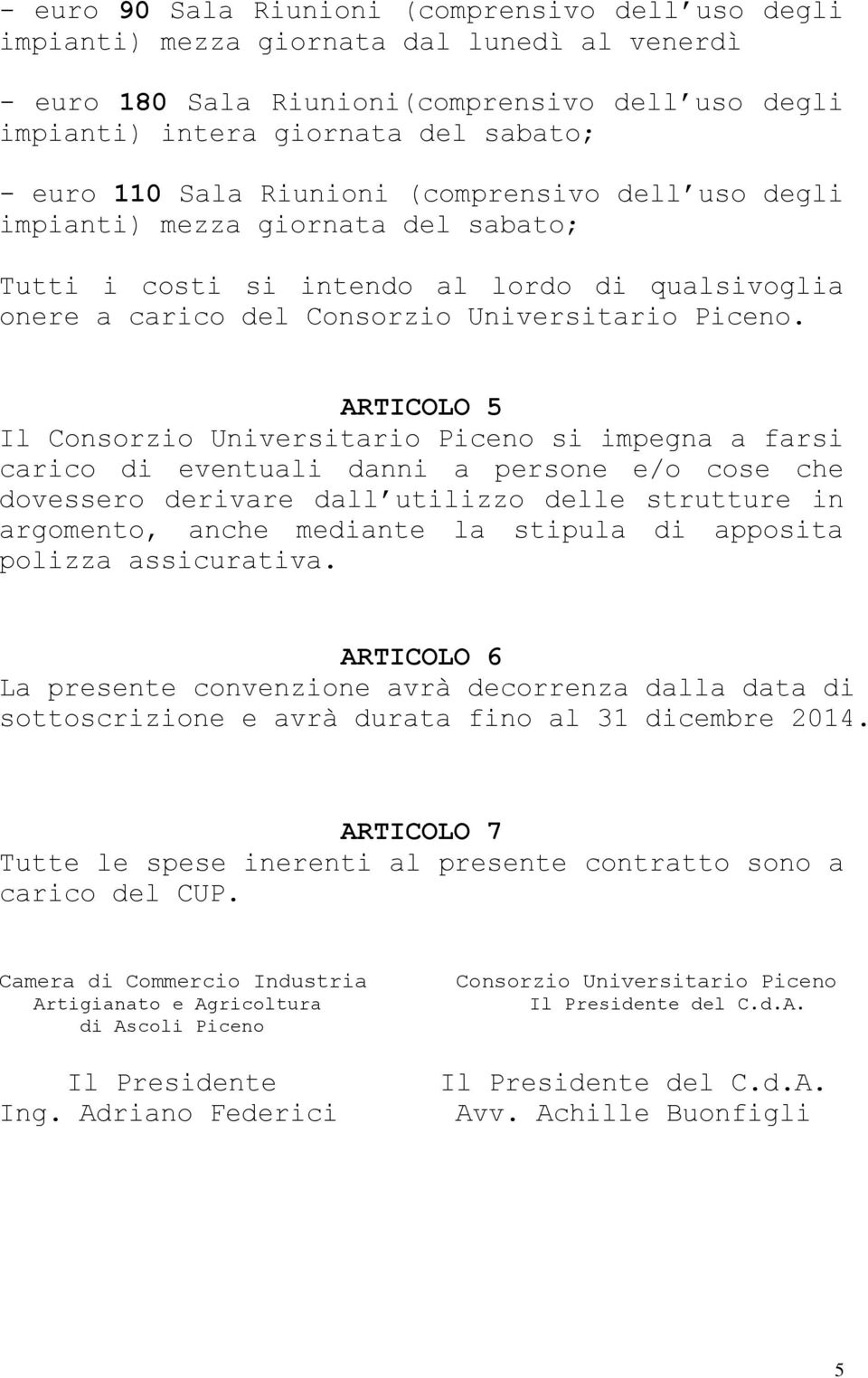 ARTICOLO 5 Il Consorzio Universitario Piceno si impegna a farsi carico di eventuali danni a persone e/o cose che dovessero derivare dall utilizzo delle strutture in argomento, anche mediante la