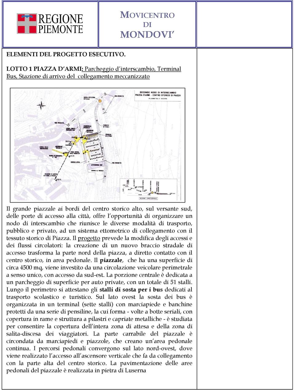 accesso alla città, offre l opportunità di organizzare un nodo di interscambio che riunisce le diverse modalità di trasporto, pubblico e privato, ad un sistema ettometrico di collegamento con il