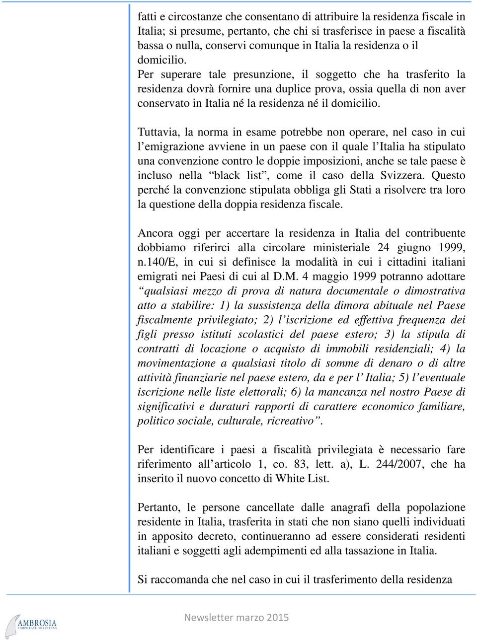 Per superare tale presunzione, il soggetto che ha trasferito la residenza dovrà fornire una duplice prova, ossia quella di non aver conservato in Italia né la residenza né il domicilio.