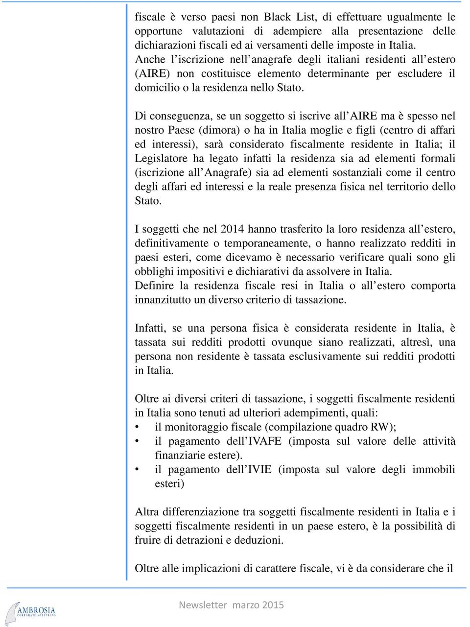 Di conseguenza, se un soggetto si iscrive all AIRE ma è spesso nel nostro Paese (dimora) o ha in Italia moglie e figli (centro di affari ed interessi), sarà considerato fiscalmente residente in