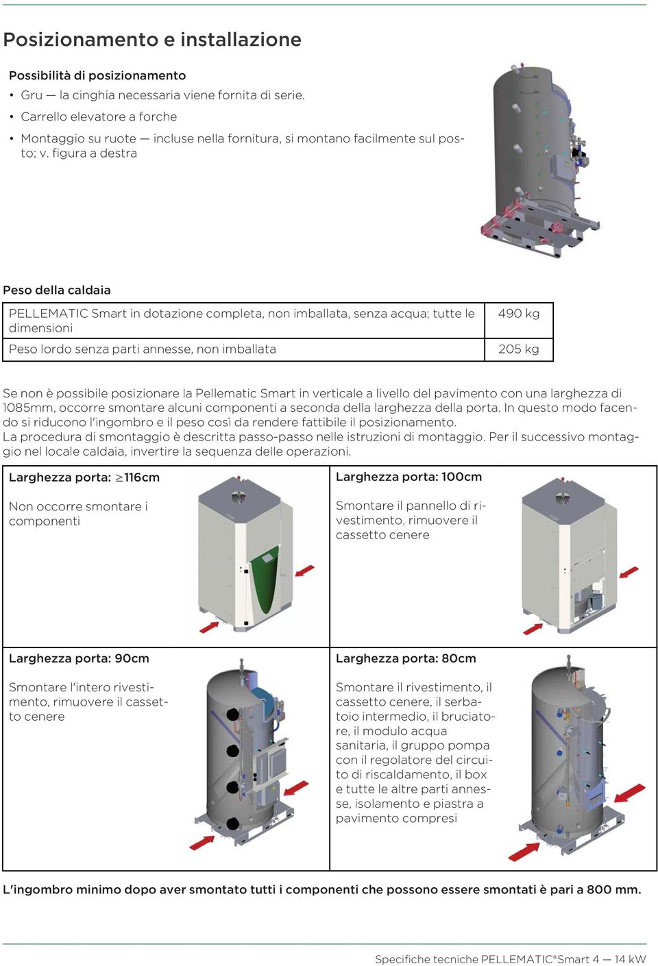 figura a destra Peso della caldaia PELLEMATIC Smart in dotazione completa, non imballata, senza acqua; tutte le dimensioni Peso lordo senza parti annesse, non imballata 490 kg 205 kg Se non è