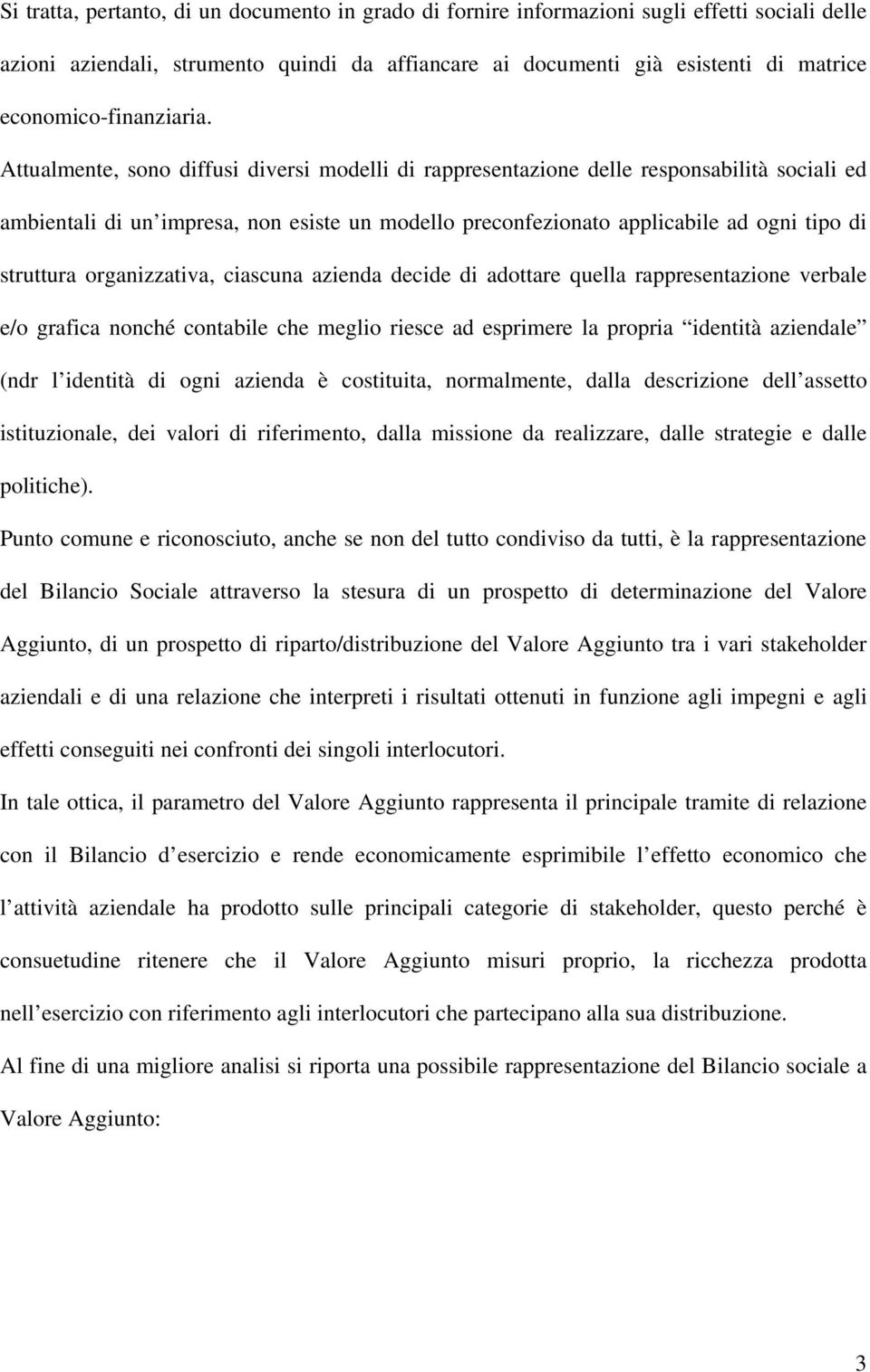 Attualmente, sono diffusi diversi modelli di rappresentazione delle responsabilità sociali ed ambientali di un impresa, non esiste un modello preconfezionato applicabile ad ogni tipo di struttura