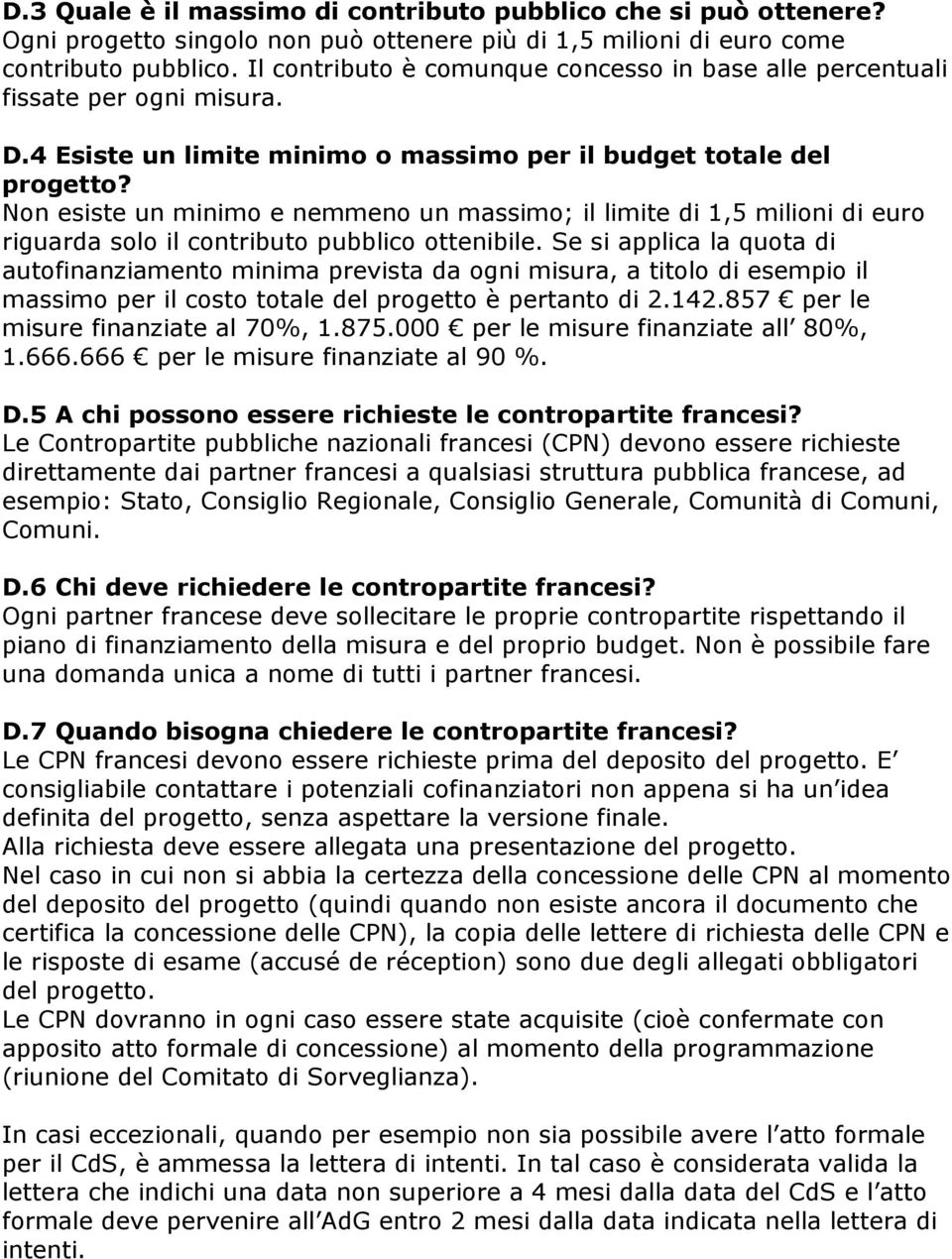 Non esiste un minimo e nemmeno un massimo; il limite di 1,5 milioni di euro riguarda solo il contributo pubblico ottenibile.