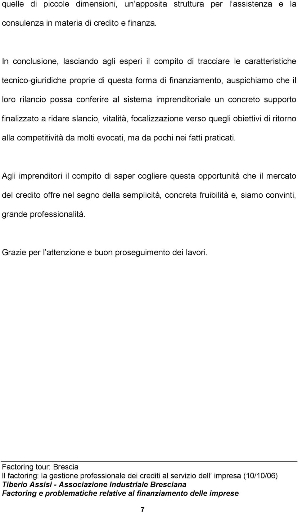 al sistema imprenditoriale un concreto supporto finalizzato a ridare slancio, vitalità, focalizzazione verso quegli obiettivi di ritorno alla competitività da molti evocati, ma da pochi nei