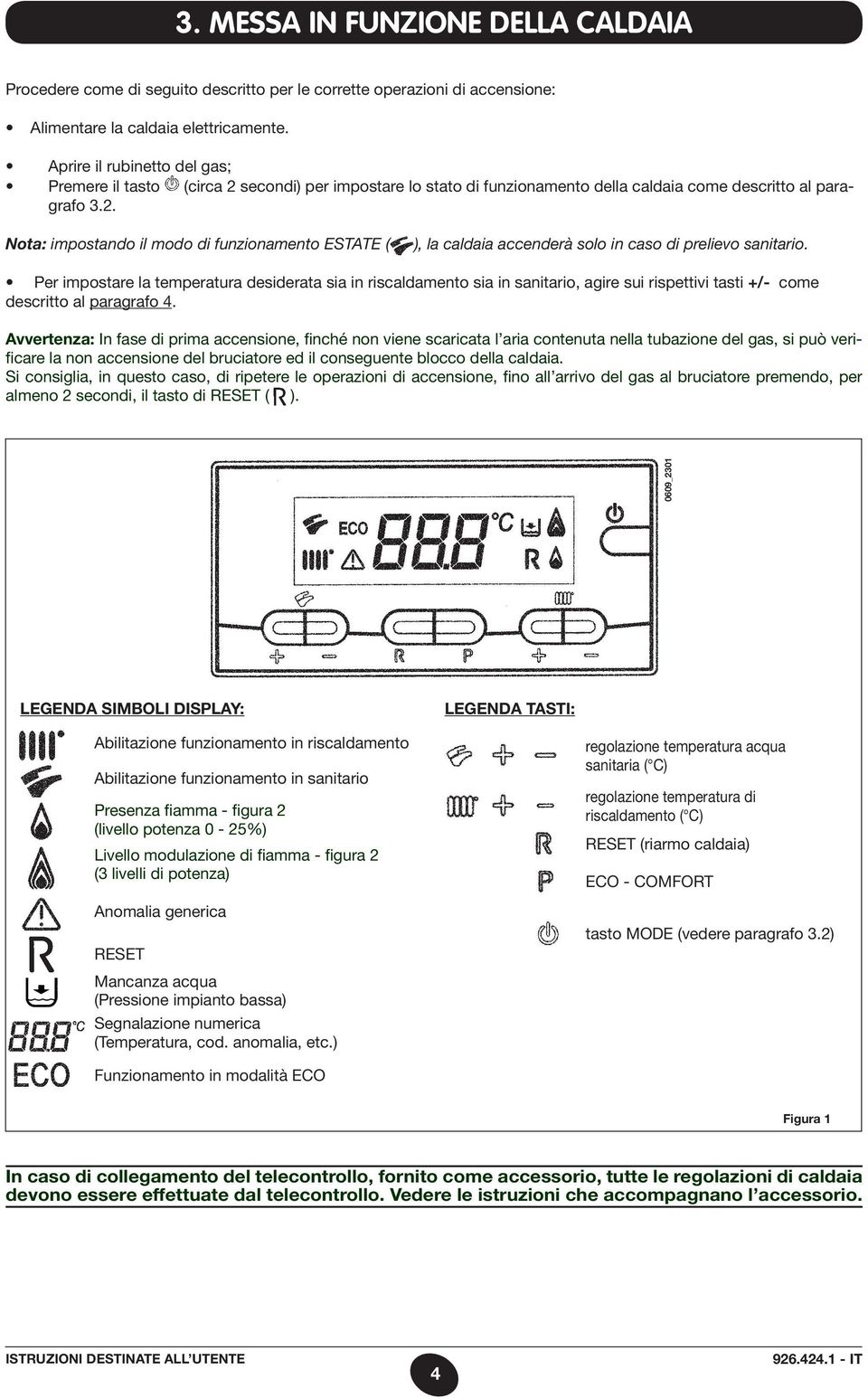 Per impostare la temperatura desiderata sia in riscaldamento sia in sanitario, agire sui rispettivi tasti +/- come descritto al paragrafo 4.