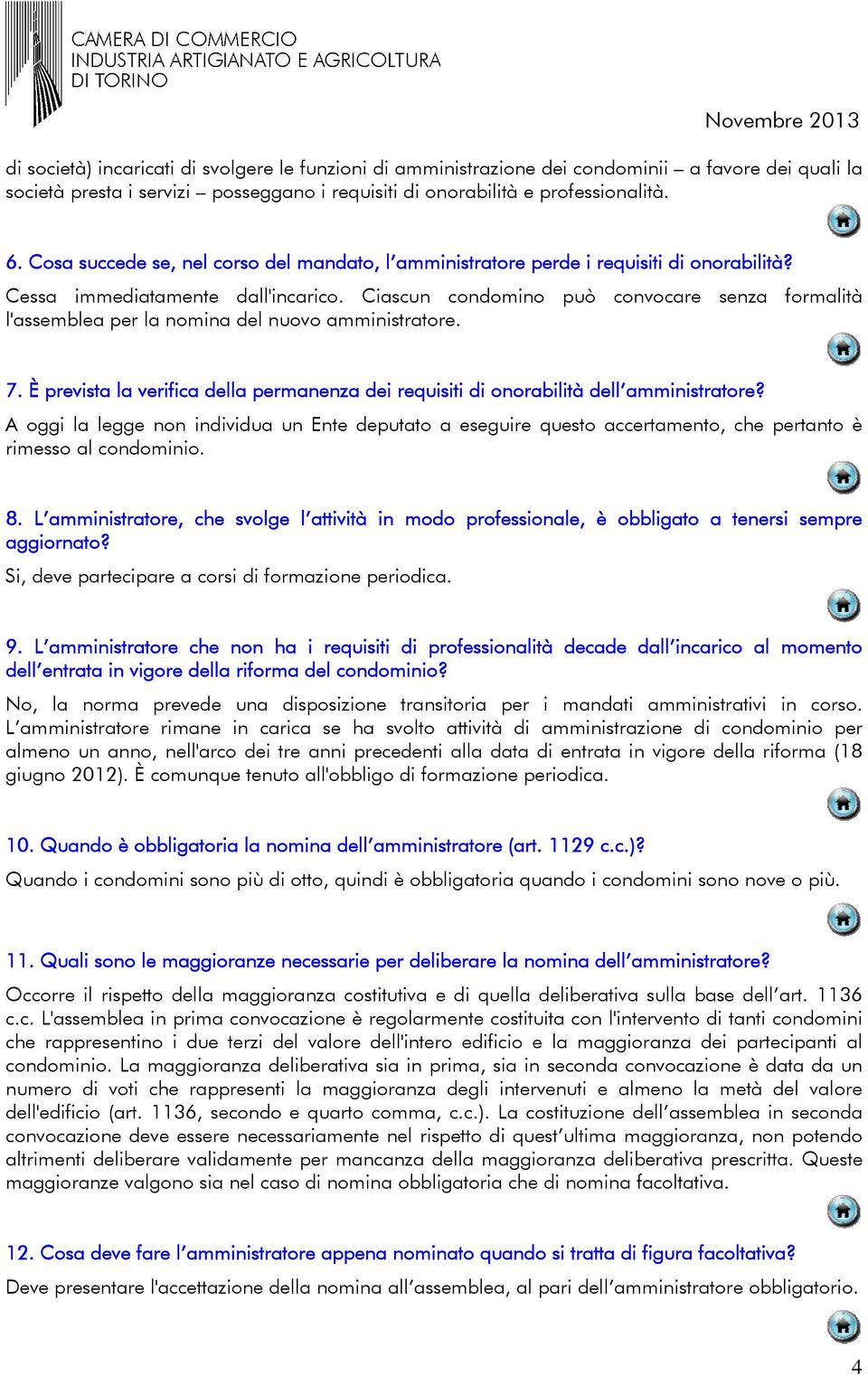 Ciascun condomino può convocare senza formalità l'assemblea per la nomina del nuovo amministratore. 7. È prevista la verifica della permanenza dei requisiti di onorabilità dell amministratore?