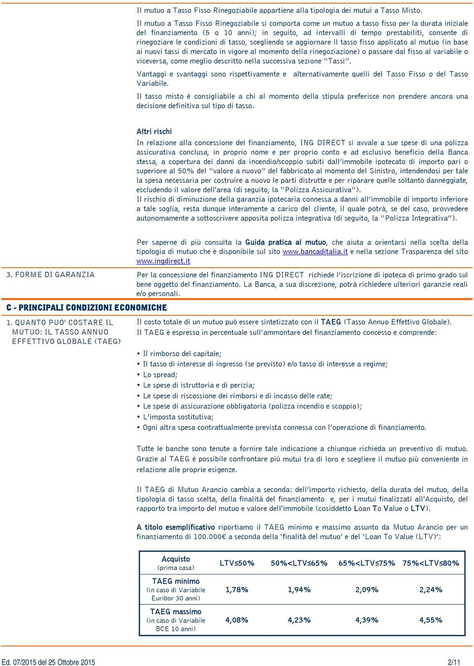 rinegoziare le condizioni di tasso, scegliendo se aggiornare il tasso fisso applicato al mutuo (in base ai nuovi tassi di mercato in vigore al momento della rinegoziazione) o passare dal fisso al