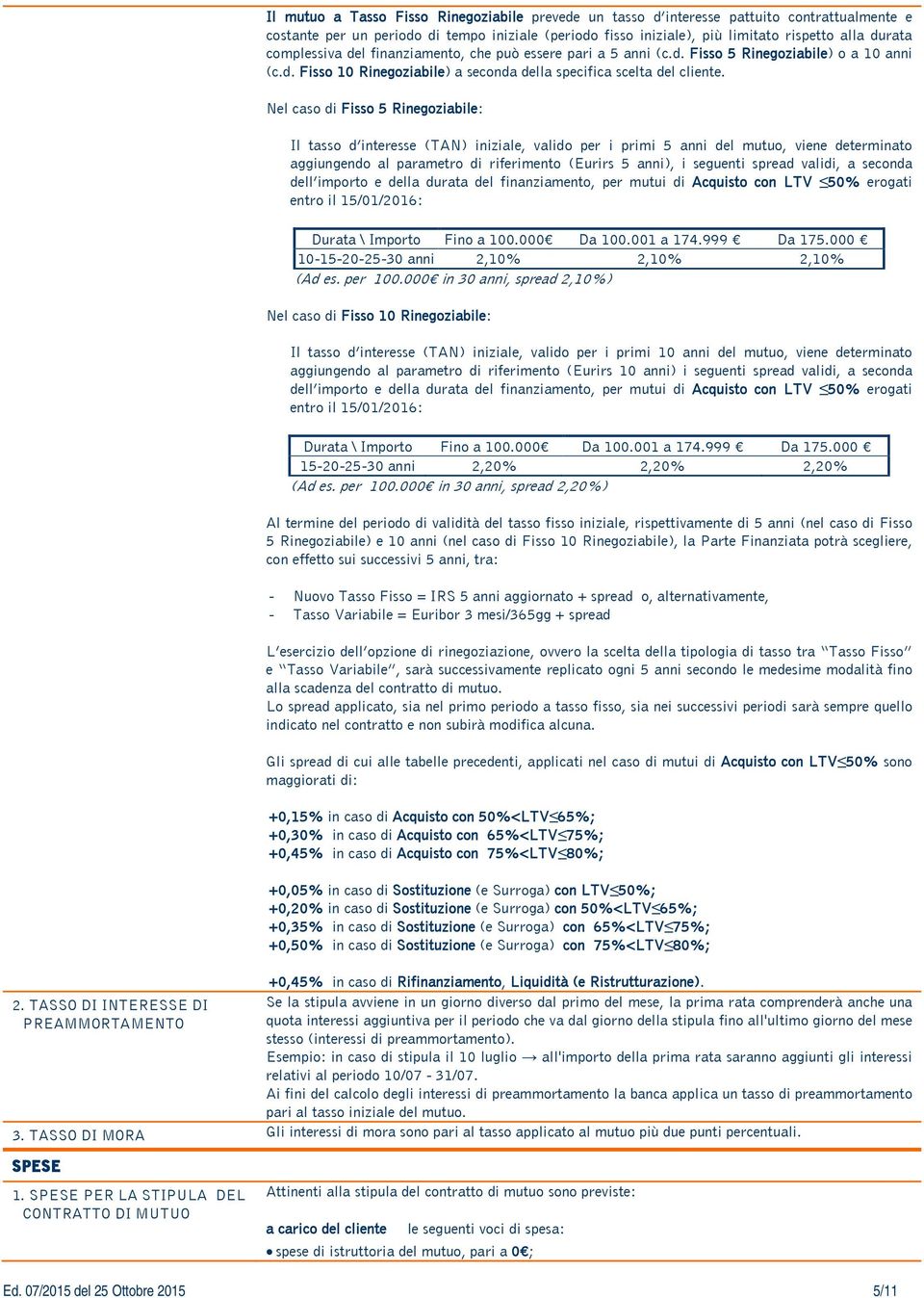 Nel caso di Fisso 5 Rinegoziabile: Il tasso d interesse (TAN) iniziale, valido per i primi 5 anni del mutuo, viene determinato aggiungendo al parametro di riferimento (Eurirs 5 anni), i seguenti