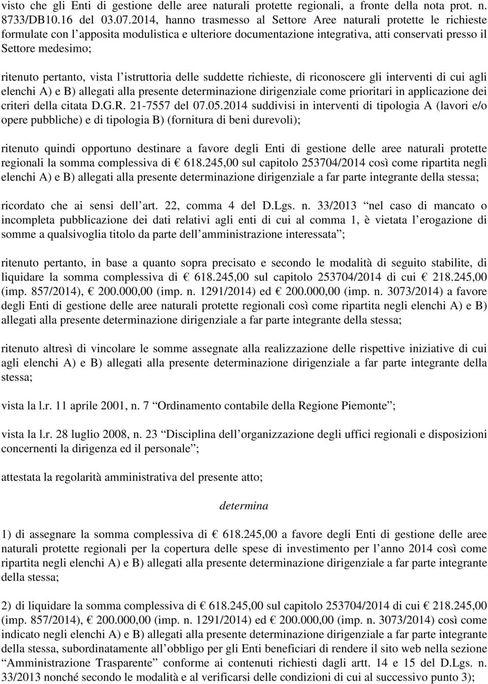 pertanto, vista l istruttoria delle suddette richieste, di riconoscere gli interventi di cui agli elenchi A) e B) allegati alla presente determinazione dirigenziale come prioritari in applicazione