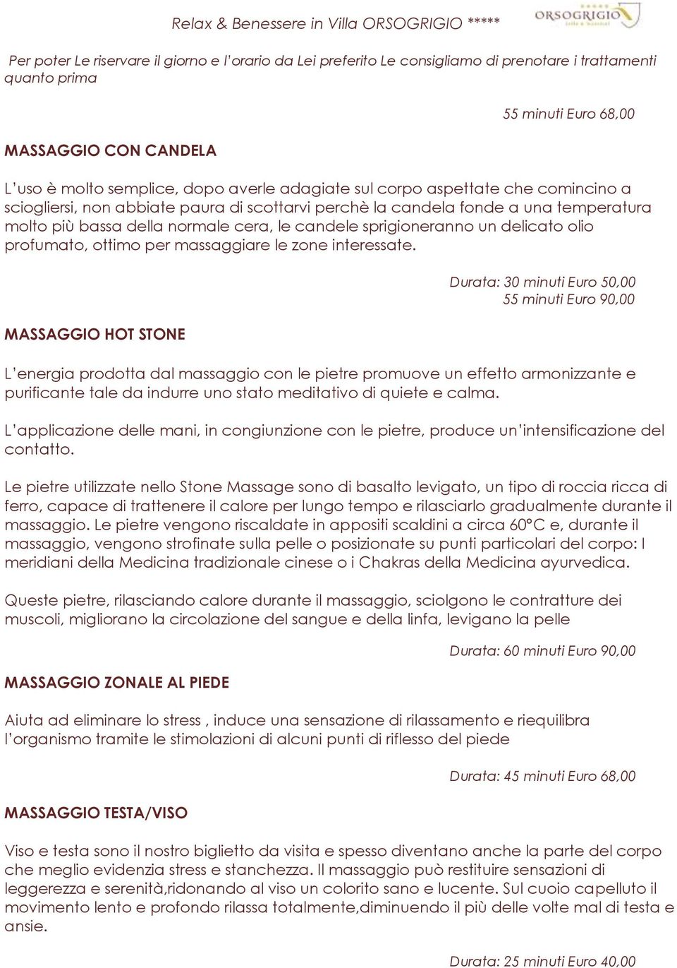 MASSAGGIO HOT STONE Durata: 30 minuti Euro 50,00 55 minuti Euro 90,00 L energia prodotta dal massaggio con le pietre promuove un effetto armonizzante e purificante tale da indurre uno stato