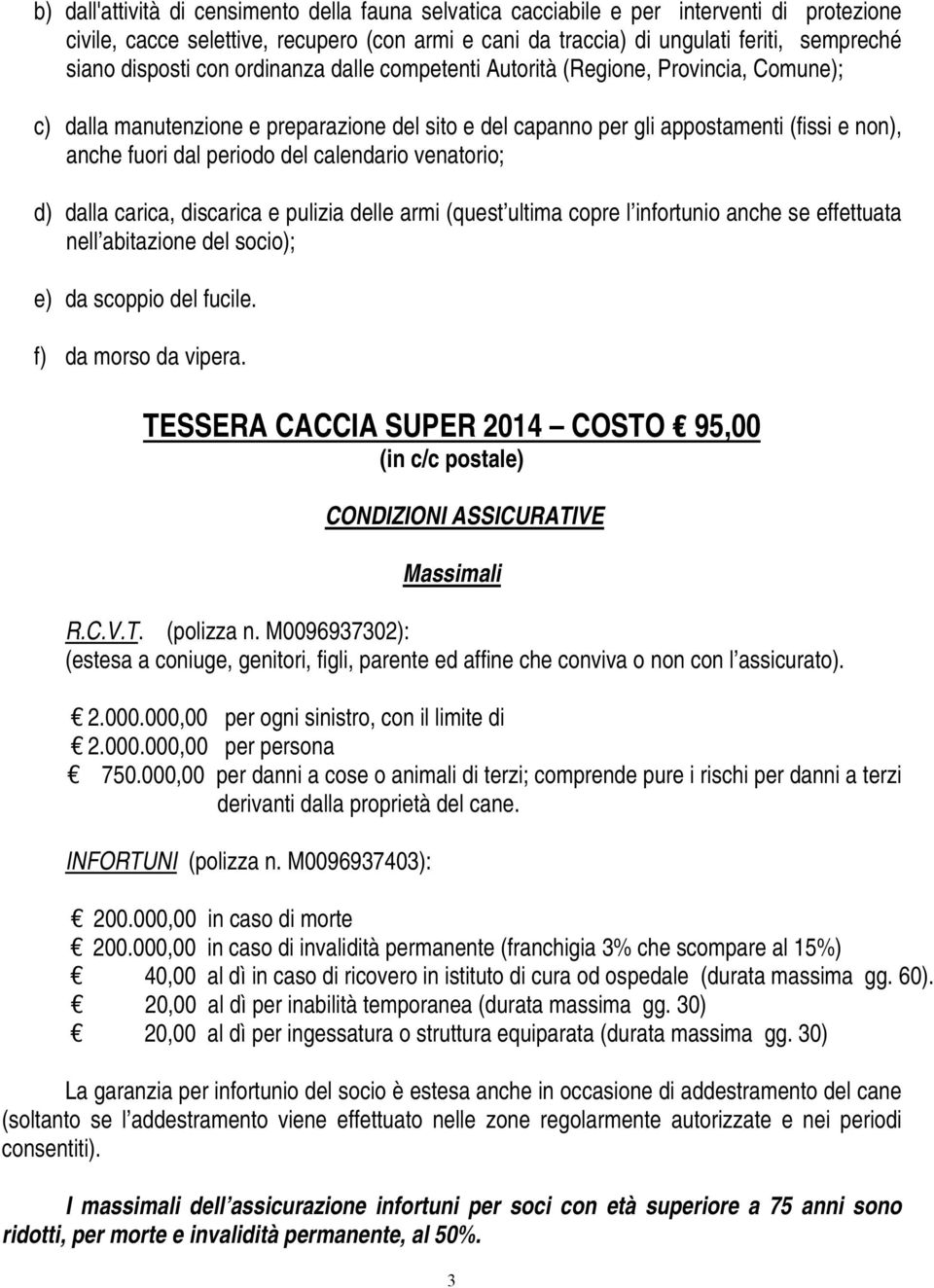 del calendario venatorio; d) dalla carica, discarica e pulizia delle armi (quest ultima copre l infortunio anche se effettuata nell abitazione del socio); e) da scoppio del fucile.