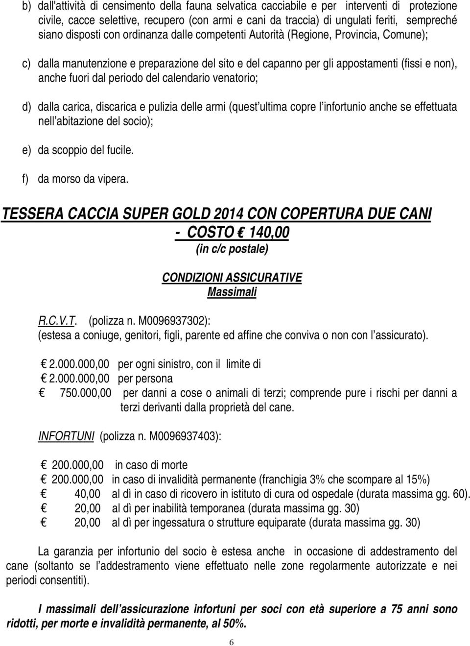 del calendario venatorio; d) dalla carica, discarica e pulizia delle armi (quest ultima copre l infortunio anche se effettuata nell abitazione del socio); e) da scoppio del fucile.