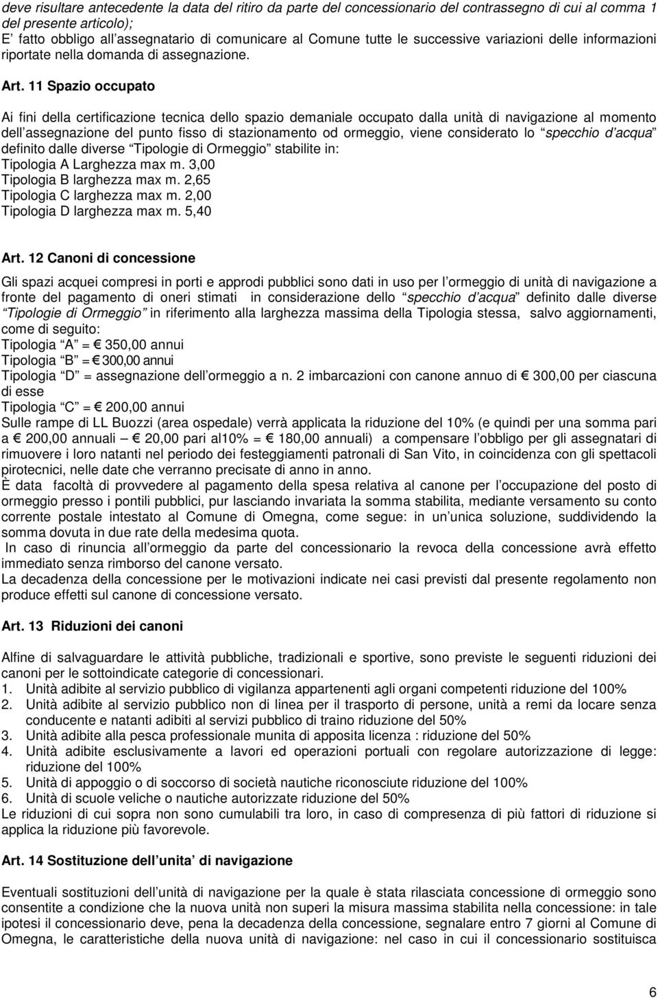 11 Spazio occupato Ai fini della certificazione tecnica dello spazio demaniale occupato dalla unità di navigazione al momento dell assegnazione del punto fisso di stazionamento od ormeggio, viene