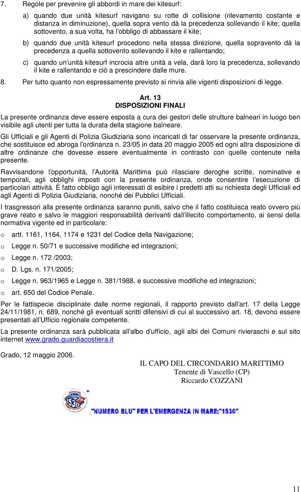 quella sottovento sollevando il kite e rallentando; c) quando un unità kitesurf incrocia altre unità a vela, darà loro la precedenza, sollevando il kite e rallentando e ciò a prescindere dalle mure.