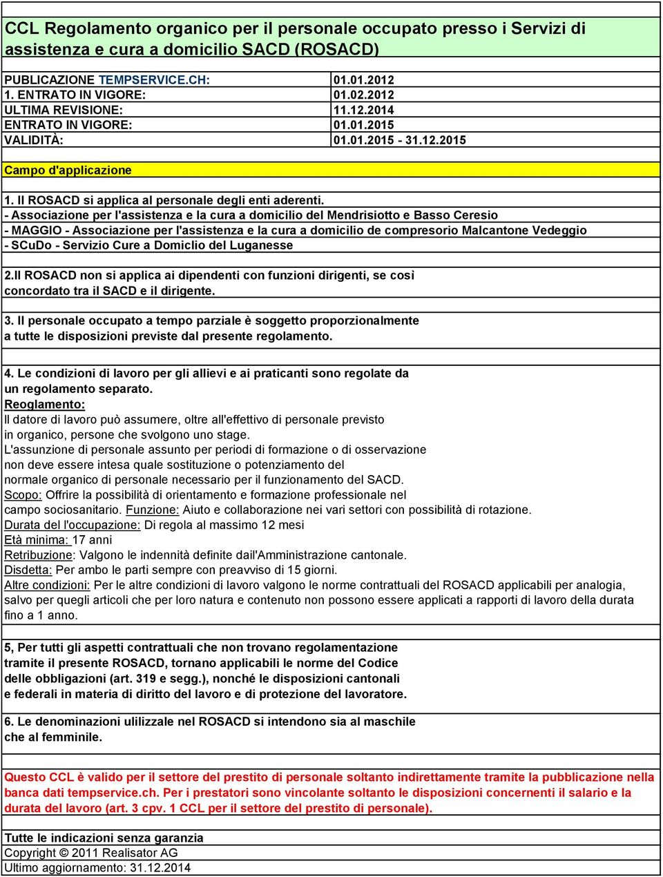 - Associazione per l'assistenza e la cura a domicilio del Mendrisiotto e Basso Ceresio - MAGGIO - Associazione per l'assistenza e la cura a domicilio de compresorio Malcantone Vedeggio - SCuDo -